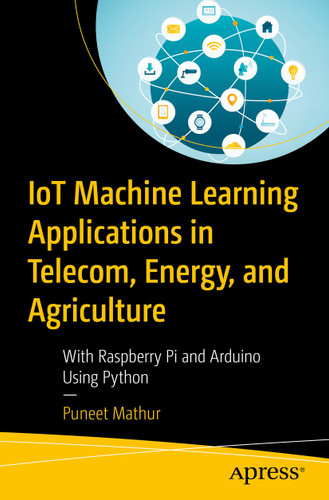 IoT Machine Learning Applications in Telecom, Energy, and Agriculture: With Raspberry Pi and Arduino Using Python book cover by Puneet Mathur