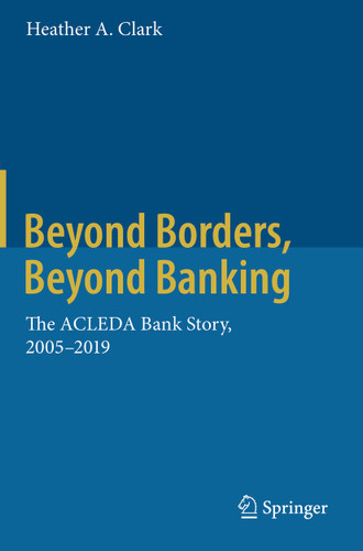 Beyond Borders, Beyond Banking: The ACLEDA Bank Story, 2005-2019 book cover by Heather A. Clark