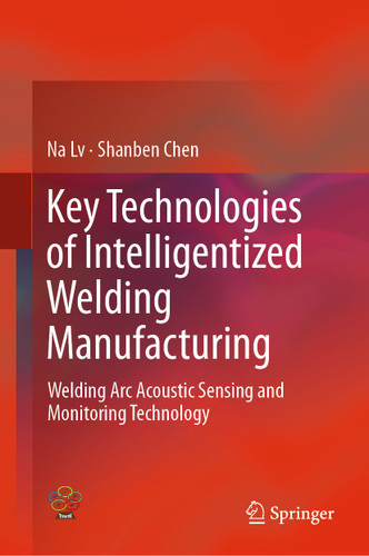 Key Technologies of Intelligentized Welding Manufacturing: Welding Arc Acoustic Sensing and Monitoring Technology book cover by Na Lv, Shanben Chen