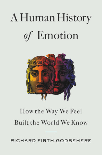 A Human History of Emotion: How the Way We Feel Built the World We Know book cover by Richard Firth-Godbehere