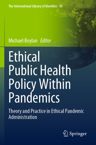 Ethical Public Health Policy Within Pandemics: Theory and Practice in Ethical Pandemic Administration (The International Library of Bioethics #95) book cover by 