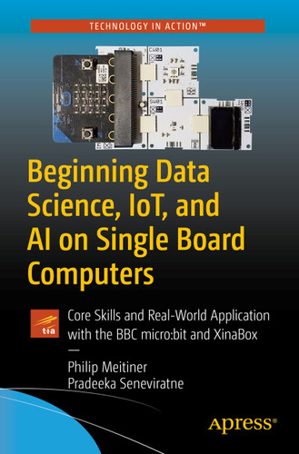 Beginning Data Science, IoT, and AI on Single Board Computers: Core Skills and Real-World Application with the BBC micro:bit and XinaBox book cover by Philip Meitiner, Pradeeka Seneviratne