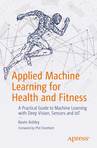 Applied Machine Learning for Health and Fitness: A Practical Guide to Machine Learning with Deep Vision, Sensors and IoT book cover by Kevin Ashley