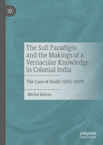 The Sufi Paradigm and the Makings of a Vernacular Knowledge in Colonial India: The Case of Sindh (1851–1929) book cover by Michel Boivin