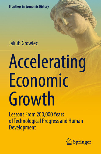 Accelerating Economic Growth: Lessons From 200,000 Years of Technological Progress and Human Development (Frontiers in Economic History) book cover by Jakub Growiec