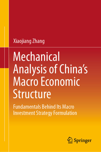 Mechanical Analysis of China's Macro Economic Structure: Fundamentals Behind Its Macro Investment Strategy Formulation book cover by Xiaojiang Zhang
