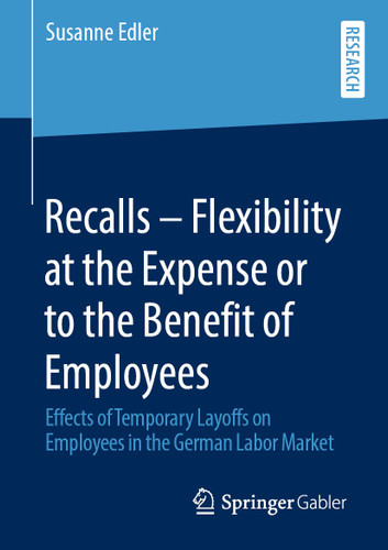Recalls – Flexibility at the Expense or to the Benefit of Employees: Effects of Temporary Layoffs on Employees in the German Labor Market book cover by Susanne Edler
