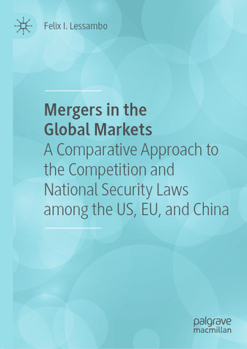 Mergers in the Global Markets: A Comparative Approach to the Competition and National Security Laws among the US, EU, and China book cover by Felix I. Lessambo