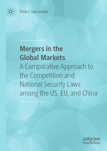 Mergers in the Global Markets: A Comparative Approach to the Competition and National Security Laws among the US, EU, and China book cover by Felix I. Lessambo