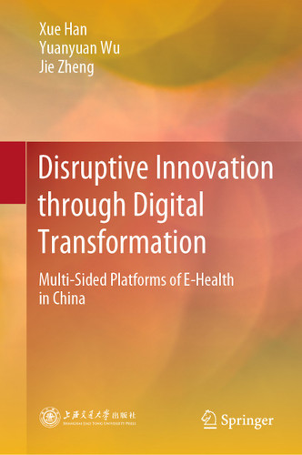 Disruptive Innovation through Digital Transformation: Multi-Sided Platforms of E-Health in China book cover by Xue Han, Yuanyuan Wu, Jie Zheng