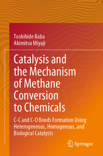 Catalysis and the Mechanism of Methane Conversion to Chemicals: C-C and C-O Bonds Formation Using Heterogeneous, Homogenous, and Biological Catalysts book cover by Toshihide Baba, Akimitsu Miyaji