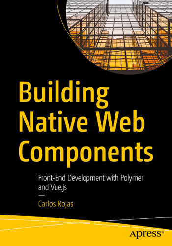 Building Native Web Components: Front-End Development with Polymer and Vue.js book cover by Carlos Rojas