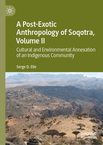 A Post-Exotic Anthropology of Soqotra, Volume II: Cultural and Environmental Annexation of an Indigenous Community book cover by Serge D. Elie