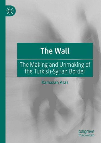 The Wall: The Making and Unmaking of the Turkish-Syrian Border book cover by Ramazan Aras