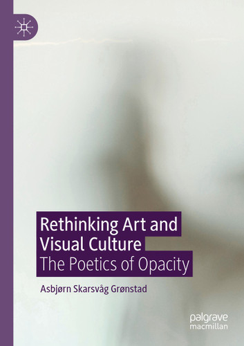 Rethinking Art and Visual Culture: The Poetics of Opacity book cover by Asbjørn Skarsvåg Grønstad