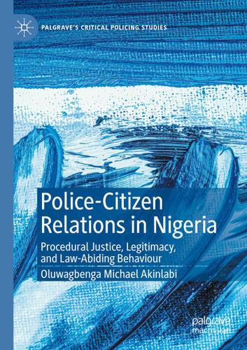 Police-Citizen Relations in Nigeria: Procedural Justice, Legitimacy, and Law-Abiding Behaviour (Palgrave's Critical Policing Studies) book cover by Oluwagbenga Michael Akinlabi