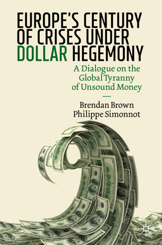 Europe's Century of Crises Under Dollar Hegemony: A Dialogue on the Global Tyranny of Unsound Money book cover by Brendan Brown, Philippe Simonnot