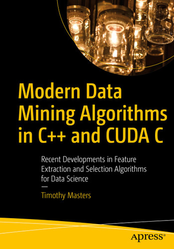 Modern Data Mining Algorithms in C++ and CUDA C: Recent Developments in Feature Extraction and Selection Algorithms for Data Science book cover by Timothy Masters
