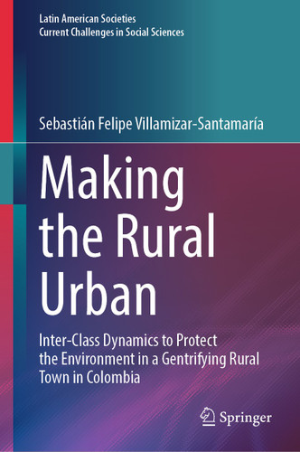 Making the Rural Urban: Inter-Class Dynamics to Protect the Environment in a Gentrifying Rural Town in Colombia (Latin American Societies) book cover by Sebastián Felipe Villamizar-Santamaría