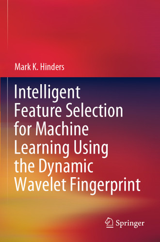 Intelligent Feature Selection for Machine Learning Using the Dynamic Wavelet Fingerprint book cover by Mark K. Hinders
