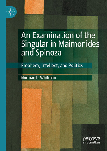 An Examination of the Singular in Maimonides and Spinoza: Prophecy, Intellect, and Politics book cover by Norman L. Whitman