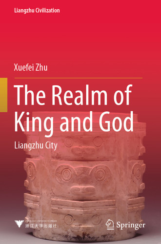 The Realm of King and God: Liangzhu City (Liangzhu Civilization) book cover by Xuefei Zhu