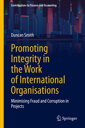 Promoting Integrity in the Work of International Organisations: Minimising Fraud and Corruption in Projects (Contributions to Finance and Accounting) book cover by Duncan Smith