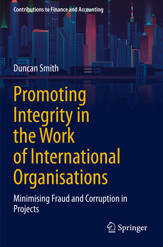 Promoting Integrity in the Work of International Organisations: Minimising Fraud and Corruption in Projects (Contributions to Finance and Accounting) book cover by Duncan Smith