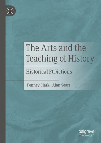 The Arts and the Teaching of History: Historical F(r)ictions book cover by Penney Clark, Alan Sears