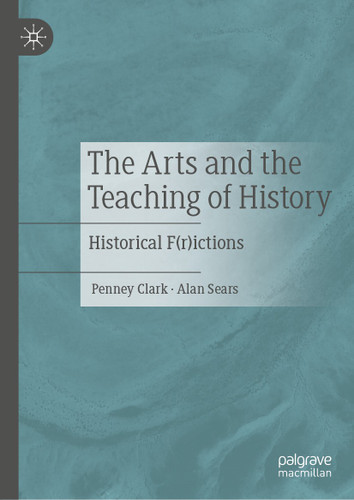 The Arts and the Teaching of History: Historical F(r)ictions book cover by Penney Clark, Alan Sears