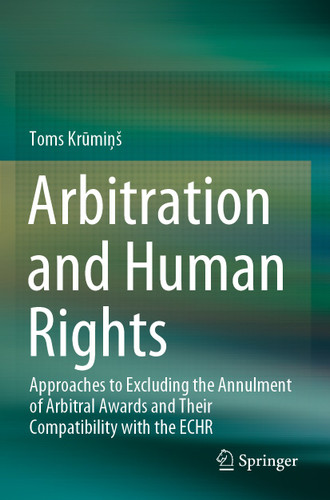 Arbitration and Human Rights: Approaches to Excluding the Annulment of Arbitral Awards and Their Compatibility with the ECHR book cover by Toms Krūmiņš