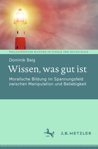 Wissen, was gut ist: Moralische Bildung im Spannungsfeld zwischen Manipulation und Beliebigkeit (Philosophische Bildung in Schule und Hochschule) book cover by Dominik Balg