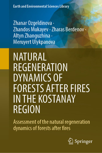 NATURAL REGENERATION DYNAMICS OF FORESTS AFTER FIRES IN THE KOSTANAY REGION: Assessment of the natural regeneration dynamics of forests after fires (Earth and Environmental Sciences Library) book cover by Zhanar Ozgeldinova, Zhandos Mukayev, Zharas Berdenov, Altyn Zhanguzhina, Meruyert Ulykpanova