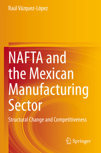 NAFTA and the Mexican Manufacturing Sector: Structural Change and Competitiveness book cover by Raúl Vázquez-López