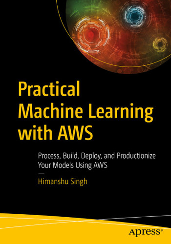 Practical Machine Learning with AWS: Process, Build, Deploy, and Productionize Your Models Using AWS book cover by Himanshu Singh