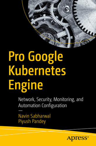 Pro Google Kubernetes Engine: Network, Security, Monitoring, and Automation Configuration book cover by Navin Sabharwal, Piyush Pandey