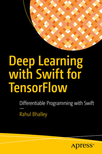 Deep Learning with Swift for TensorFlow: Differentiable Programming with Swift book cover by Rahul Bhalley
