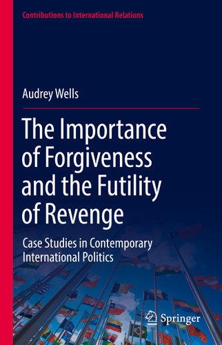 The Importance of Forgiveness and the Futility of Revenge: Case Studies in Contemporary International Politics (Contributions to International Relations) book cover by Audrey Wells