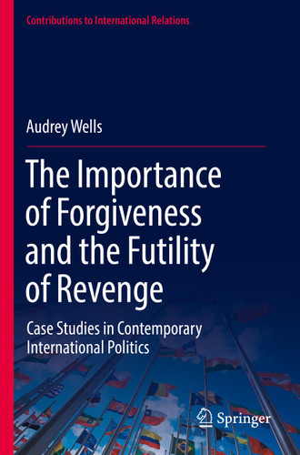 The Importance of Forgiveness and the Futility of Revenge: Case Studies in Contemporary International Politics (Contributions to International Relations) book cover by Audrey Wells