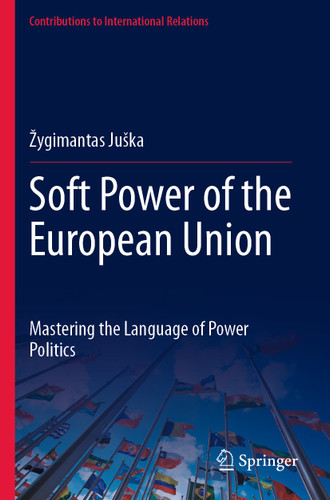 Soft Power of the European Union: Mastering the Language of Power Politics (Contributions to International Relations) book cover by Žygimantas Juška