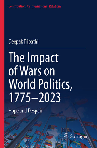The Impact of Wars on World Politics, 1775–2023: Hope and Despair (Contributions to International Relations) book cover by Deepak Tripathi