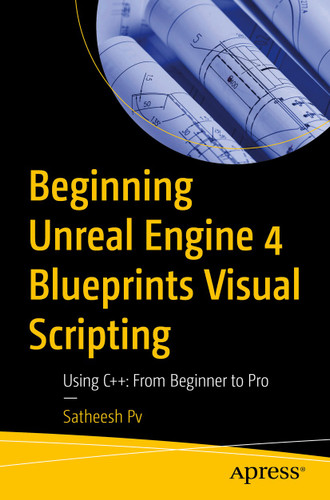Beginning Unreal Engine 4 Blueprints Visual Scripting: Using C++: From Beginner to Pro book cover by Satheesh Pv