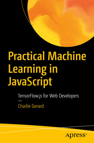 Practical Machine Learning in JavaScript: TensorFlow.js for Web Developers book cover by Charlie Gerard