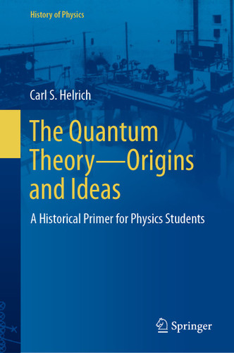 The Quantum Theory—Origins and Ideas: A Historical Primer for Physics Students (History of Physics) book cover by Carl S. Helrich