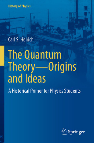 The Quantum Theory—Origins and Ideas: A Historical Primer for Physics Students (History of Physics) book cover by Carl S. Helrich