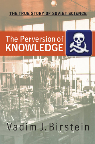 The Perversion Of Knowledge: The True Story Of Soviet Science book cover by Dr. Vadim J. Birstein
