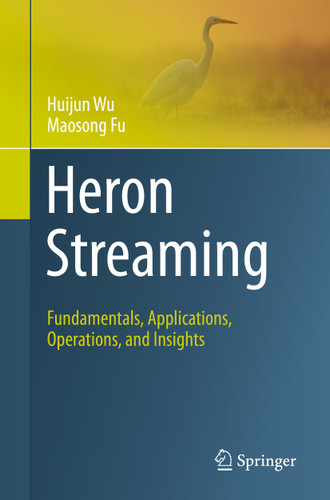 Heron Streaming: Fundamentals, Applications, Operations, and Insights book cover by Huijun Wu, Maosong Fu