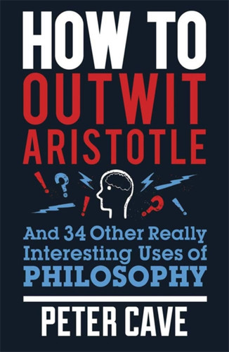 How to Outwit Aristotle: And 34 Other Really Interesting Uses of Philosophy book cover by Peter Cave