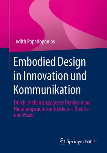 Embodied Design in Innovation und Kommunikation: Durch erlebensbezogenes Denken neue Handlungsräume entdecken – Theorie und Praxis book cover by Judith Papadopoulos