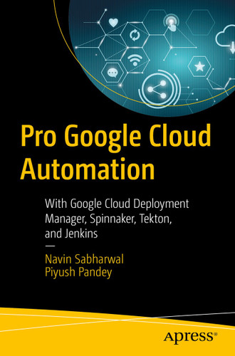 Pro Google Cloud Automation: With Google Cloud Deployment Manager, Spinnaker, Tekton, and Jenkins book cover by Navin Sabharwal, Piyush Pandey